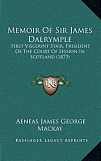 Memoir of Sir James Dalrymple: First Viscount Stair, President of the Court of Session in Scotland (1873) (Hardcover)