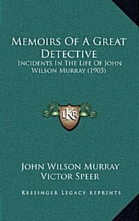 Memoirs of a Great Detective: Incidents in the Life of John Wilson Murray (1905) (Hardcover)