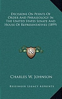 Decisions on Points of Order and Phraseology in the United States Senate and House of Representatives (1899) (Hardcover)