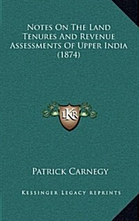 Notes on the Land Tenures and Revenue Assessments of Upper India (1874) (Hardcover)