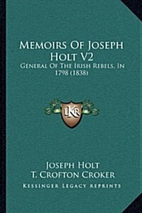 Memoirs of Joseph Holt V2: General of the Irish Rebels, in 1798 (1838) (Hardcover)