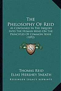 The Philosophy of Reid: As Contained in the Inquiry Into the Human Mind on the Principles of Common Sense (1892) (Hardcover)