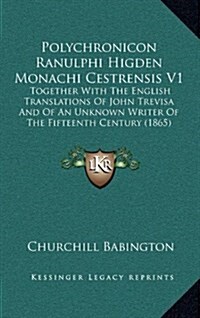 Polychronicon Ranulphi Higden Monachi Cestrensis V1: Together with the English Translations of John Trevisa and of an Unknown Writer of the Fifteenth (Hardcover)