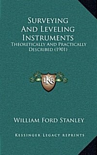 Surveying and Leveling Instruments: Theoretically and Practically Described (1901) (Hardcover)