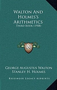 Walton and Holmess Arithmetics: Third Book (1908) (Hardcover)