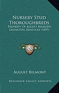 Nursery Stud Thoroughbreds: Property of August Belmont, Lexington, Kentucky (1897) (Hardcover)