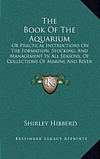 The Book of the Aquarium: Or Practical Instructions on the Formation, Stocking, and Management in All Seasons, of Collections of Marine and Rive (Hardcover)