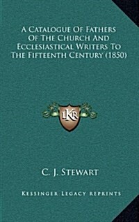 A Catalogue of Fathers of the Church and Ecclesiastical Writers to the Fifteenth Century (1850) (Hardcover)