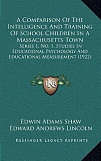 A Comparison of the Intelligence and Training of School Children in a Massachusetts Town: Series 1, No. 1, Studies in Educational Psychology and Educa (Hardcover)