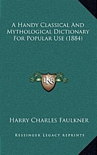 A Handy Classical and Mythological Dictionary for Popular Use (1884) (Hardcover)