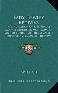 Lady Hewley Rediviva: In Vindication of R. B. Bradley Against Mortimer Montgomery, on the Subject of the So Called Improved Version of the N (Hardcover)