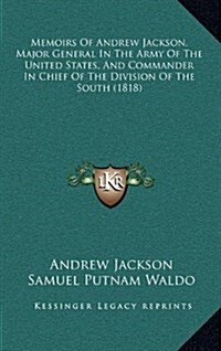 Memoirs of Andrew Jackson, Major General in the Army of the United States, and Commander in Chief of the Division of the South (1818) (Hardcover)
