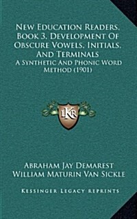 New Education Readers, Book 3, Development of Obscure Vowels, Initials, and Terminals: A Synthetic and Phonic Word Method (1901) (Hardcover)