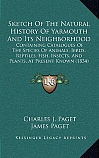 Sketch of the Natural History of Yarmouth and Its Neighborhood: Containing Catalogues of the Species of Animals, Birds, Reptiles, Fish, Insects, and P (Hardcover)