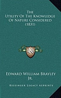 The Utility of the Knowledge of Nature Considered (1831) (Hardcover)