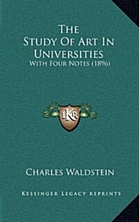 The Study of Art in Universities: With Four Notes (1896) (Hardcover)