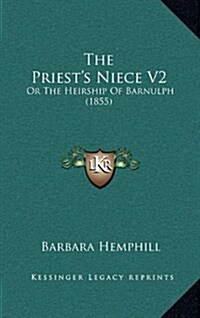 The Priests Niece V2: Or the Heirship of Barnulph (1855) (Hardcover)