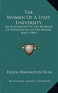 The Women of a State University: An Illustration of the Working of Coeducation in the Middle West (1909) (Hardcover)