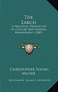 The Larch: A Practical Treatise on Its Culture and General Management (1885) (Hardcover)