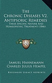 The Chronic Diseases V2, Antipsoric Remedies: Their Specific Nature and Homeopathic Treatment (1846) (Hardcover)
