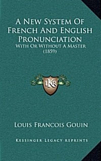 A New System of French and English Pronunciation: With or Without a Master (1859) (Hardcover)