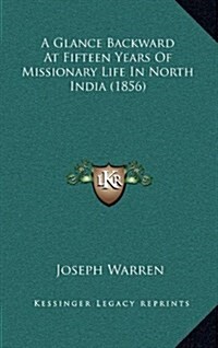 A Glance Backward at Fifteen Years of Missionary Life in North India (1856) (Hardcover)