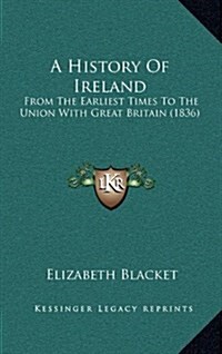 A History of Ireland: From the Earliest Times to the Union with Great Britain (1836) (Hardcover)