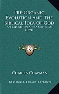 Pre-Organic Evolution and the Biblical Idea of God: An Exposition and a Criticism (1891) (Hardcover)