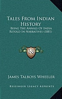 Tales from Indian History: Being the Annals of India Retold in Narratives (1881) (Hardcover)