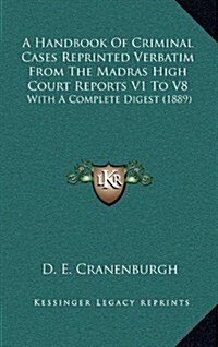 A Handbook of Criminal Cases Reprinted Verbatim from the Madras High Court Reports V1 to V8: With a Complete Digest (1889) (Hardcover)