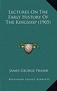 Lectures on the Early History of the Kingship (1905) (Hardcover)