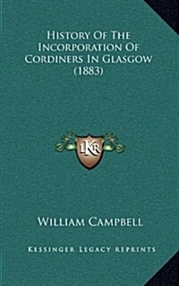 History of the Incorporation of Cordiners in Glasgow (1883) (Hardcover)
