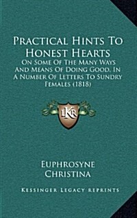 Practical Hints to Honest Hearts: On Some of the Many Ways and Means of Doing Good, in a Number of Letters to Sundry Females (1818) (Hardcover)