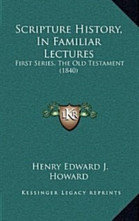 Scripture History, in Familiar Lectures: First Series, the Old Testament (1840) (Hardcover)