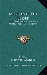 Morgante the Lesser: His Notorious Life and Wonderful Deeds (1890) (Hardcover)