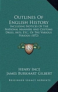 Outlines of English History: Including Notices of the National Manners and Customs Dress, Arts, Etc., of the Various Periods (1872) (Hardcover)