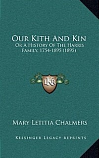 Our Kith and Kin: Or a History of the Harris Family, 1754-1895 (1895) (Hardcover)