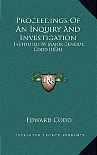 Proceedings of an Inquiry and Investigation: Instituted by Major General Codd (1824) (Hardcover)