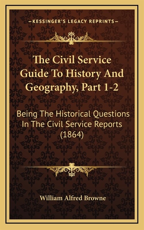 The Civil Service Guide To History And Geography, Part 1-2: Being The Historical Questions In The Civil Service Reports (1864) (Hardcover)