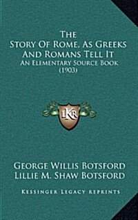 The Story of Rome, as Greeks and Romans Tell It: An Elementary Source Book (1903) (Hardcover)