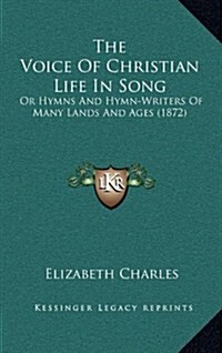 The Voice of Christian Life in Song: Or Hymns and Hymn-Writers of Many Lands and Ages (1872) (Hardcover)