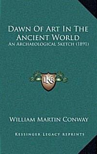 Dawn of Art in the Ancient World: An Archaeological Sketch (1891) (Hardcover)