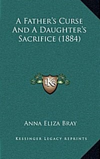 A Fathers Curse and a Daughters Sacrifice (1884) (Hardcover)