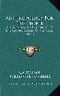 Anthropology for the People: A Refutation of the Theory of the Adamic Origin of All Races (1891) (Hardcover)