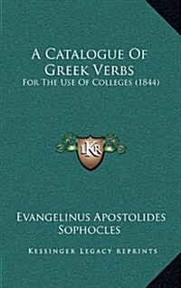 A Catalogue of Greek Verbs: For the Use of Colleges (1844) (Hardcover)