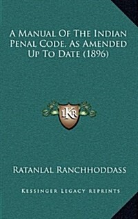 A Manual of the Indian Penal Code, as Amended Up to Date (1896) (Hardcover)