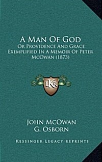 A Man of God: Or Providence and Grace Exemplified in a Memoir of Peter McOwan (1873) (Hardcover)