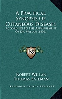 A Practical Synopsis of Cutaneous Diseases: According to the Arrangement of Dr. Willan (1836) (Hardcover)