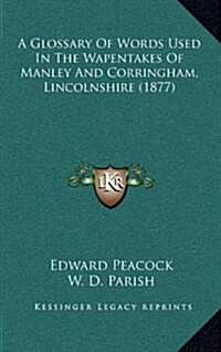 A Glossary of Words Used in the Wapentakes of Manley and Corringham, Lincolnshire (1877) (Hardcover)