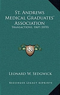 St. Andrews Medical Graduates Association: Transactions, 1869 (1870) (Hardcover)